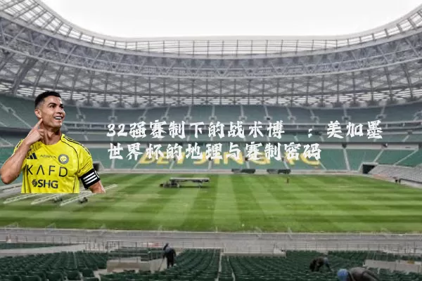 32强赛制下的战术博弈:美加墨世界杯的地理与赛制密码