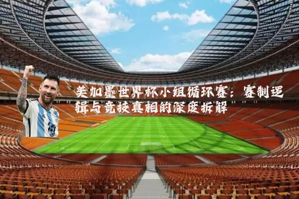 美加墨世界杯小组循环赛:赛制逻辑与竞技真相的深度拆解