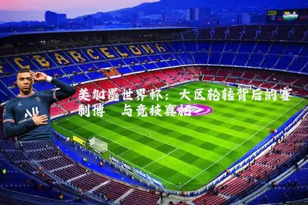 美加墨世界杯:大区轮转背后的赛制博弈与竞技真相