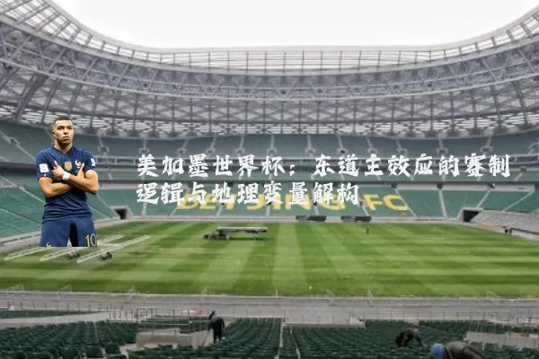 美加墨世界杯:东道主效应的赛制逻辑与地理变量解构
