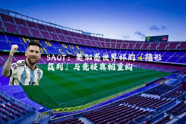 SAOT:美加墨世界杯的「隐形裁判」与竞技真相重构