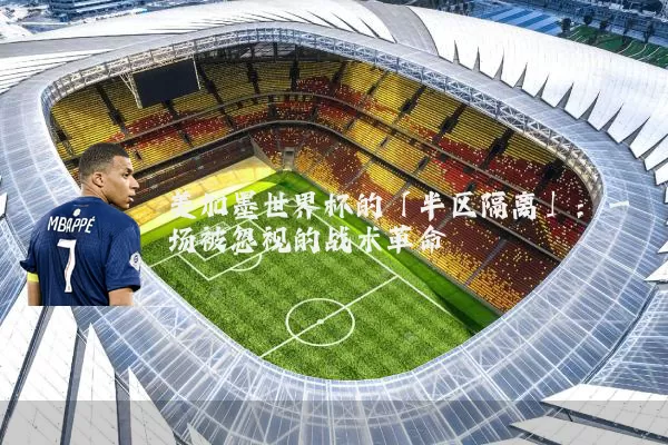 美加墨世界杯的「半区隔离」:一场被忽视的战术革命