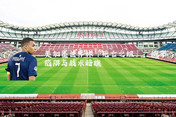 美加墨世界杯「死亡之组」:概率陷阱与战术暗礁