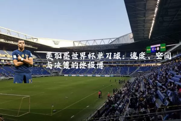 美加墨世界杯单刀球:速度、空间与决策的终极博弈