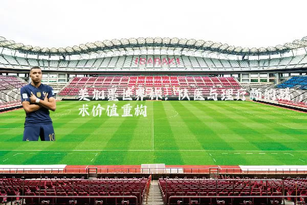 美加墨世界杯:队医与理疗师的战术价值重构
