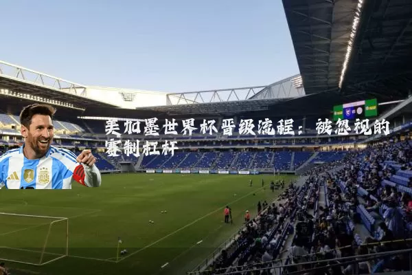 美加墨世界杯晋级流程:被忽视的赛制杠杆
