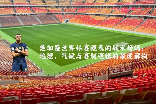 美加墨世界杯赛程表的战术暗码：地理、气候与赛制逻辑的深度解构