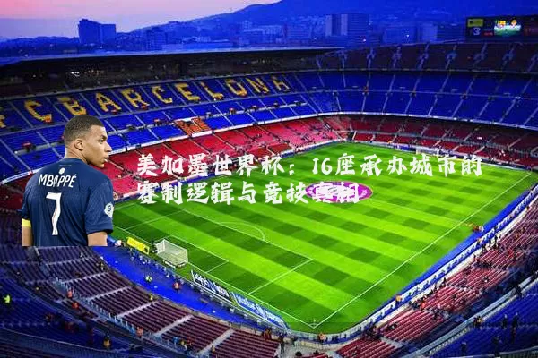 美加墨世界杯：16座承办城市的赛制逻辑与竞技真相